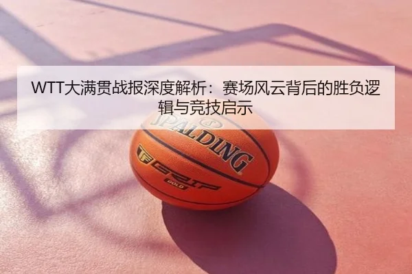 WTT大满贯战报深度解析：赛场风云背后的胜负逻辑与竞技启示