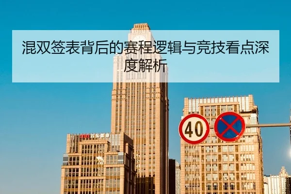 混双签表背后的赛程逻辑与竞技看点深度解析