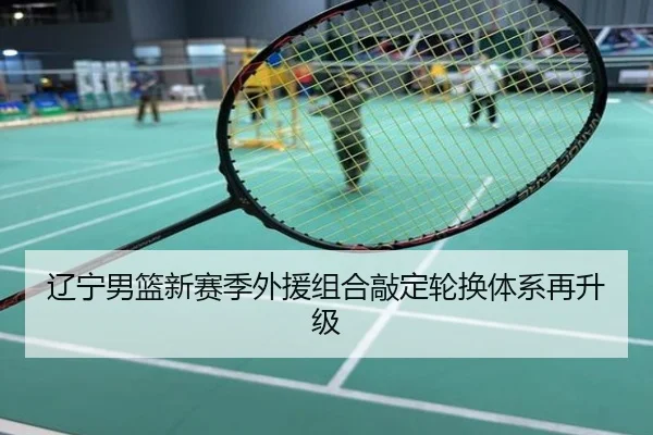 辽宁男篮新赛季外援组合敲定轮换体系再升级