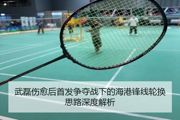 武磊伤愈后首发争夺战下的海港锋线轮换思路深度解析